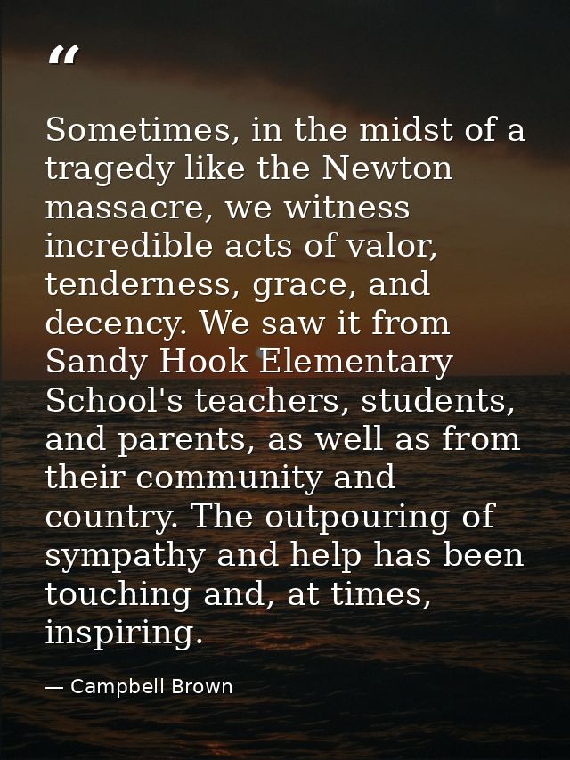 Sometimes, in the midst of a tragedy like the Newton massacre, we witness incredible acts of valor, tenderness, grace, a — Campbell Brown