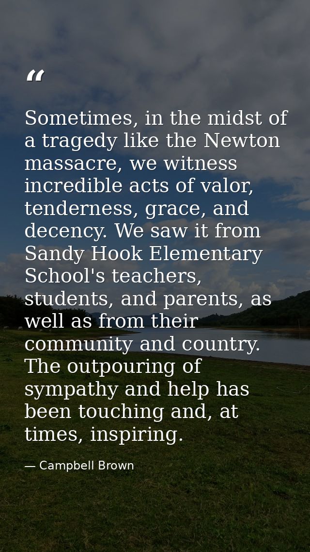 Sometimes, in the midst of a tragedy like the Newton massacre, we witness incredible acts of valor, tenderness, grace, a — Campbell Brown