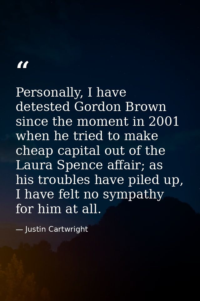 Personally, I have detested Gordon Brown since the moment in 2001 when he tried to make cheap capital out of the Laura S — Justin Cartwright