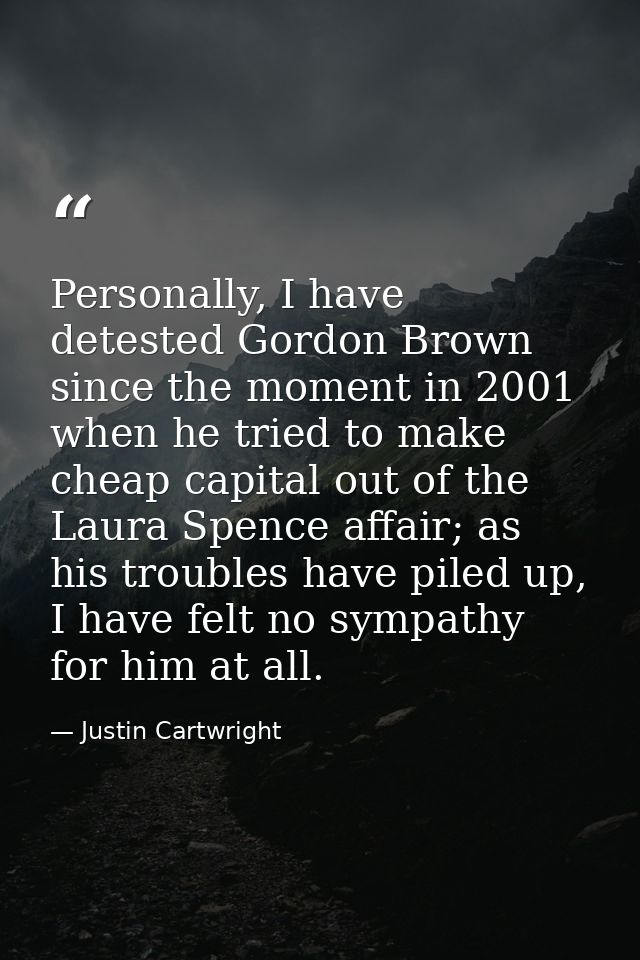 Personally, I have detested Gordon Brown since the moment in 2001 when he tried to make cheap capital out of the Laura S — Justin Cartwright
