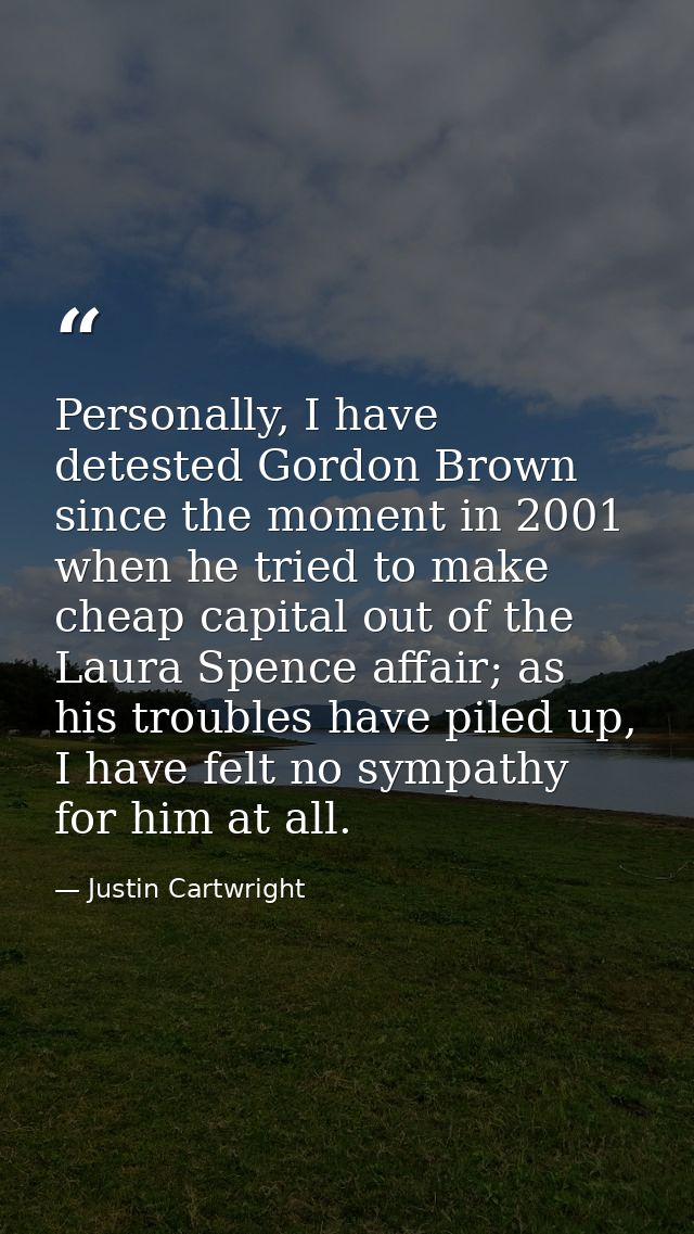 Personally, I have detested Gordon Brown since the moment in 2001 when he tried to make cheap capital out of the Laura S — Justin Cartwright