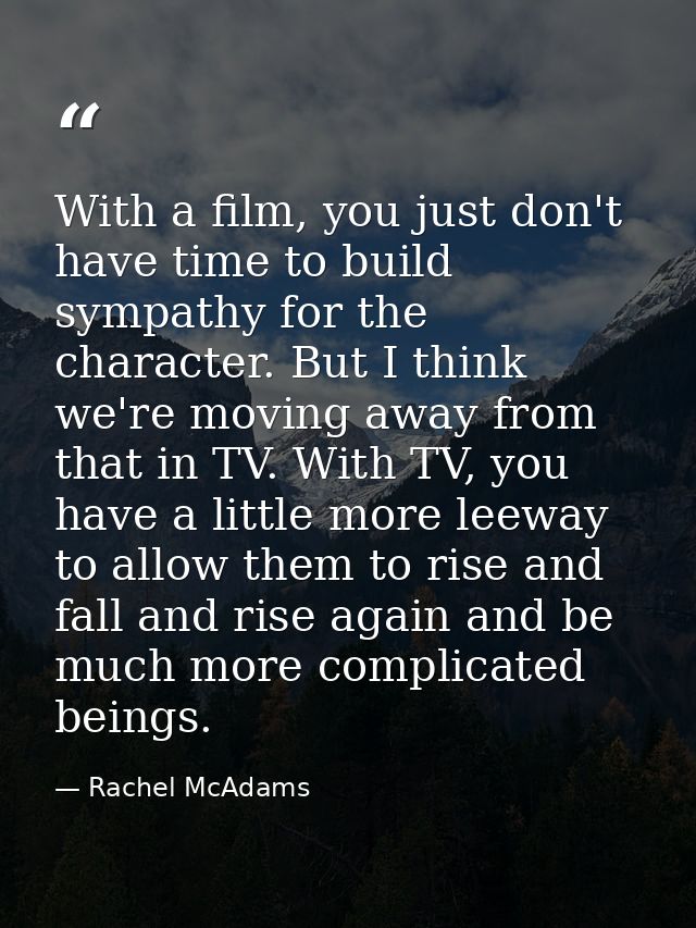 With a film, you just don't have time to build sympathy for the character. But I think we're moving away from that in TV — Rachel McAdams