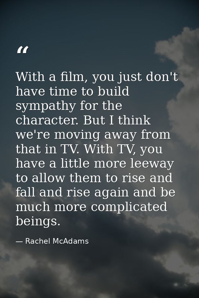 With a film, you just don't have time to build sympathy for the character. But I think we're moving away from that in TV — Rachel McAdams