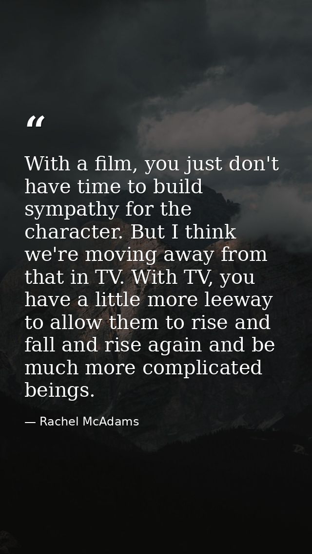 With a film, you just don't have time to build sympathy for the character. But I think we're moving away from that in TV — Rachel McAdams