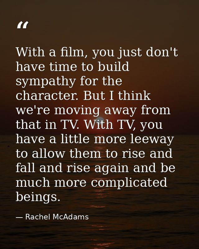 With a film, you just don't have time to build sympathy for the character. But I think we're moving away from that in TV — Rachel McAdams