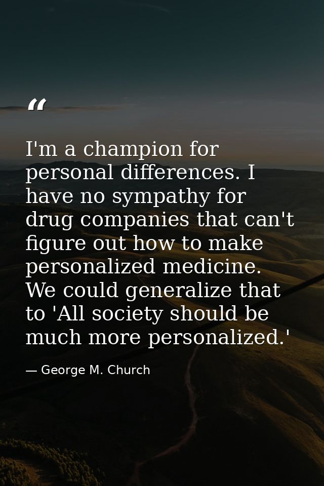 I'm a champion for personal differences. I have no sympathy for drug companies that can't figure out how to make persona — George M. Church