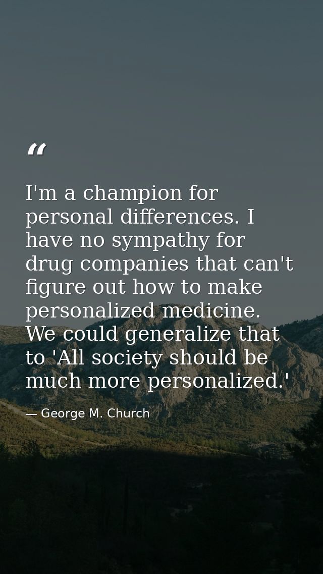 I'm a champion for personal differences. I have no sympathy for drug companies that can't figure out how to make persona — George M. Church