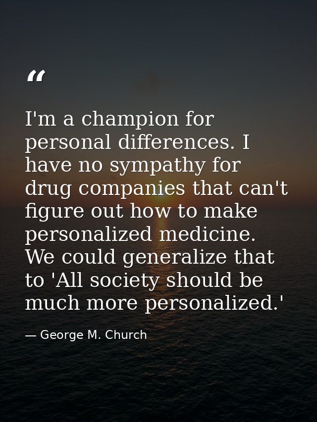 I'm a champion for personal differences. I have no sympathy for drug companies that can't figure out how to make persona — George M. Church