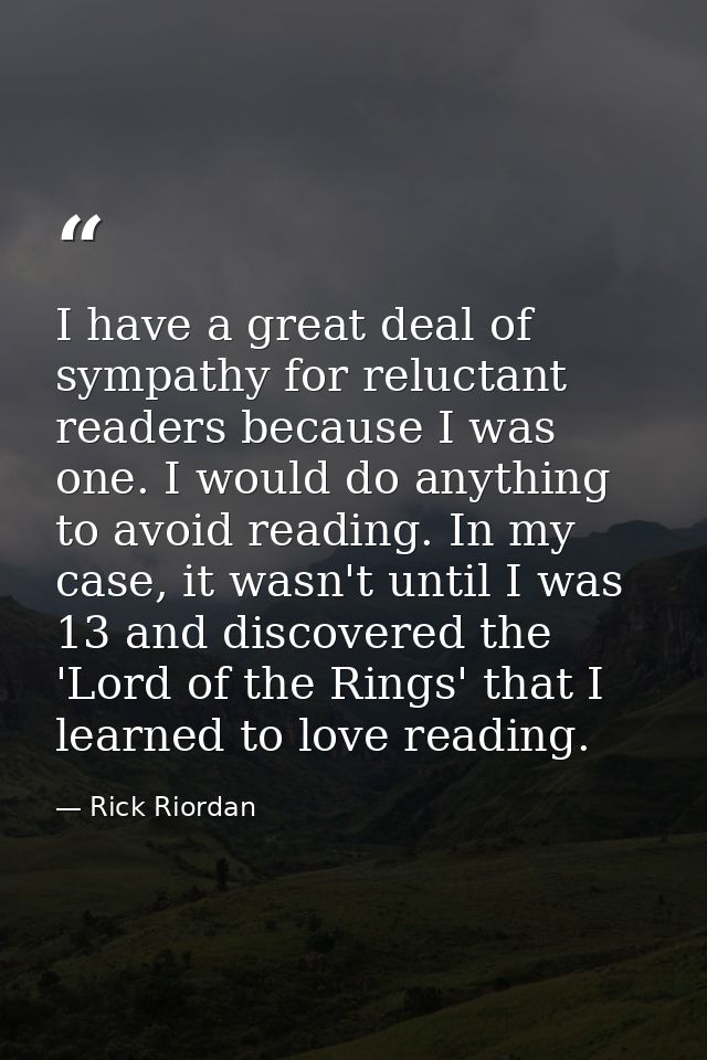 I have a great deal of sympathy for reluctant readers because I was one. I would do anything to avoid reading. In my cas — Rick Riordan