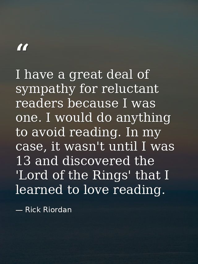 I have a great deal of sympathy for reluctant readers because I was one. I would do anything to avoid reading. In my cas — Rick Riordan