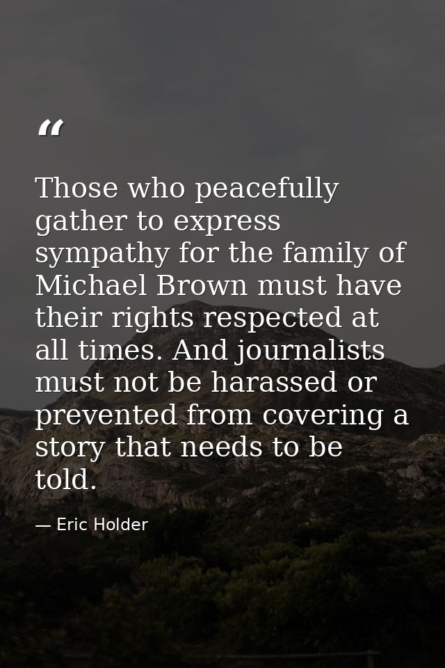 Those who peacefully gather to express sympathy for the family of Michael Brown must have their rights respected at all  — Eric Holder
