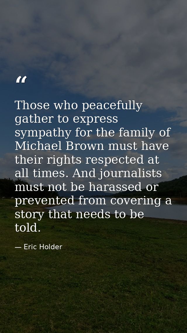 Those who peacefully gather to express sympathy for the family of Michael Brown must have their rights respected at all  — Eric Holder