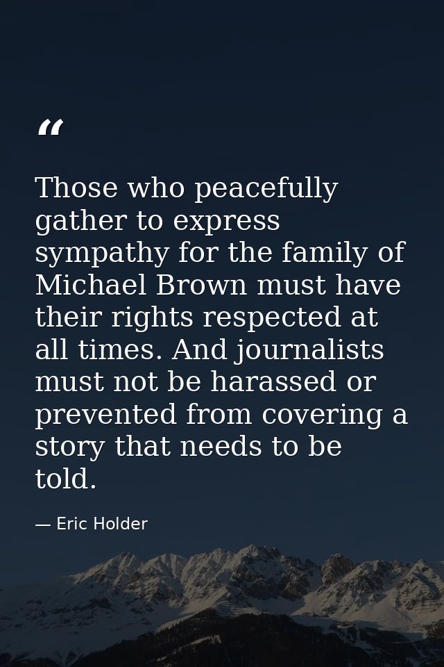 Those who peacefully gather to express sympathy for the family of Michael Brown must have their rights respected at all  — Eric Holder