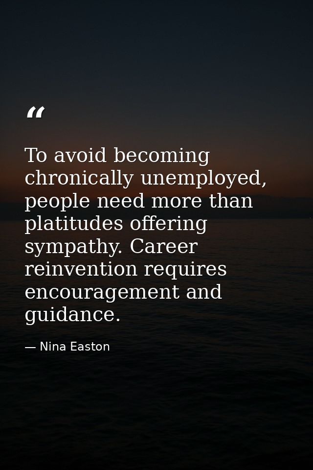 To avoid becoming chronically unemployed, people need more than platitudes offering sympathy. Career reinvention require — Nina Easton