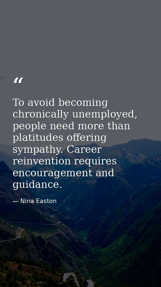 To avoid becoming chronically unemployed, people need more than platitudes offering sympathy. Career reinvention require — Nina Easton