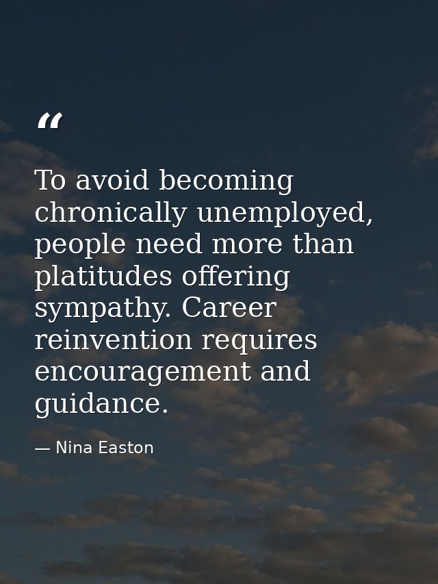 To avoid becoming chronically unemployed, people need more than platitudes offering sympathy. Career reinvention require — Nina Easton