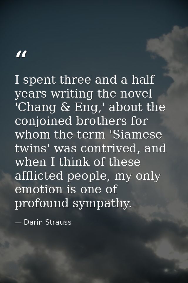 I spent three and a half years writing the novel 'Chang & Eng,' about the conjoined brothers for whom the term 'Siamese  — Darin Strauss