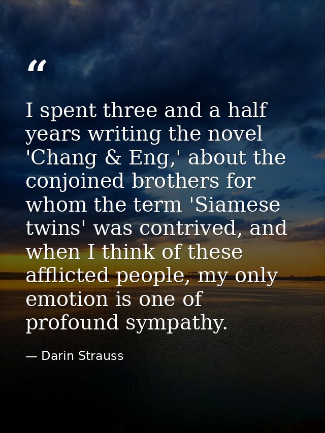I spent three and a half years writing the novel 'Chang & Eng,' about the conjoined brothers for whom the term 'Siamese  — Darin Strauss