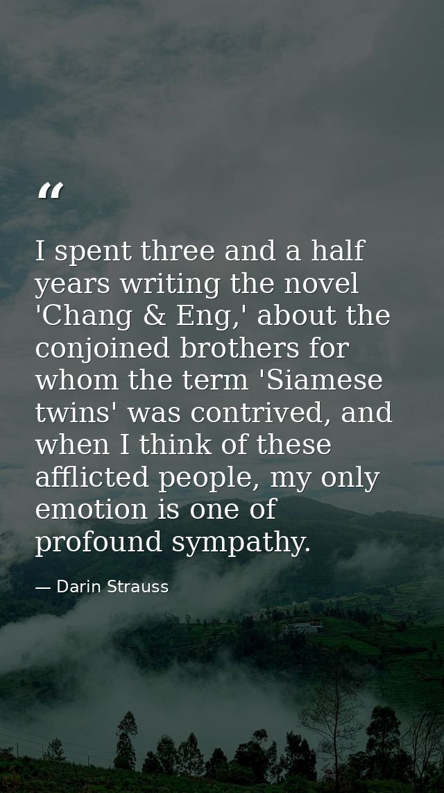 I spent three and a half years writing the novel 'Chang & Eng,' about the conjoined brothers for whom the term 'Siamese  — Darin Strauss