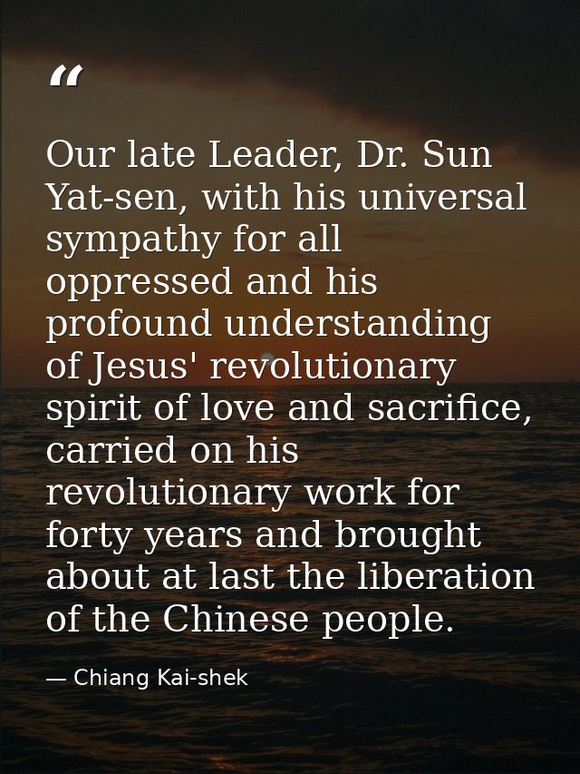 Our late Leader, Dr. Sun Yat-sen, with his universal sympathy for all oppressed and his profound understanding of Jesus' — Chiang Kai-shek