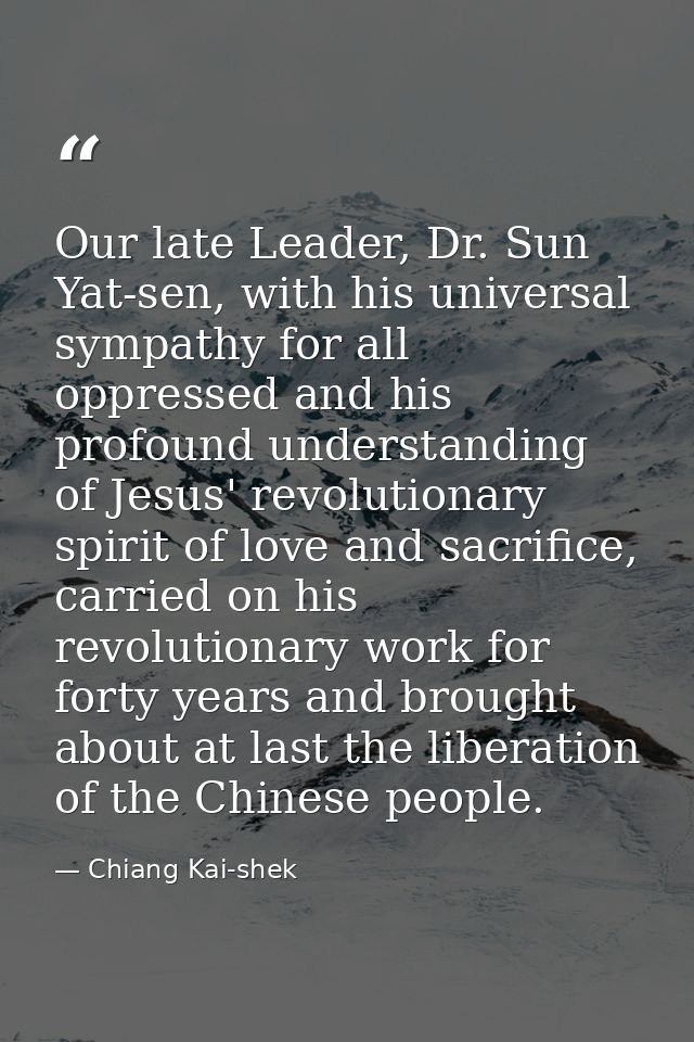 Our late Leader, Dr. Sun Yat-sen, with his universal sympathy for all oppressed and his profound understanding of Jesus' — Chiang Kai-shek