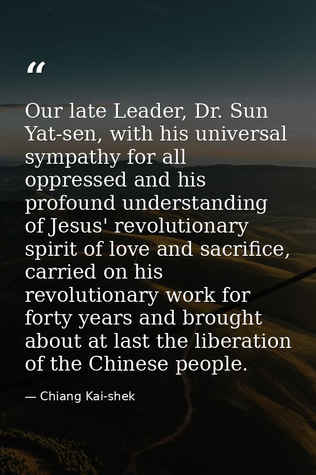 Our late Leader, Dr. Sun Yat-sen, with his universal sympathy for all oppressed and his profound understanding of Jesus' — Chiang Kai-shek