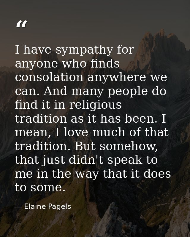 I have sympathy for anyone who finds consolation anywhere we can. And many people do find it in religious tradition as i — Elaine Pagels