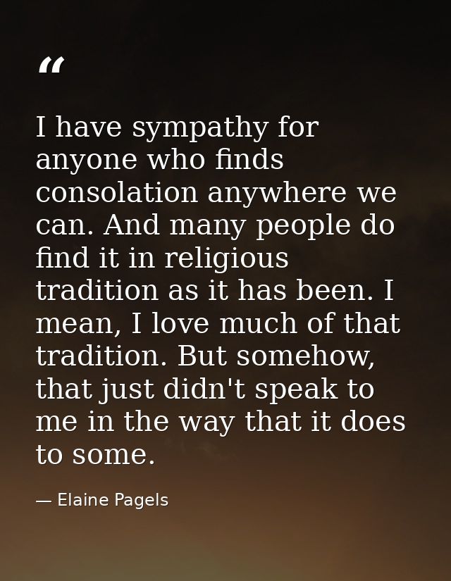 I have sympathy for anyone who finds consolation anywhere we can. And many people do find it in religious tradition as i — Elaine Pagels