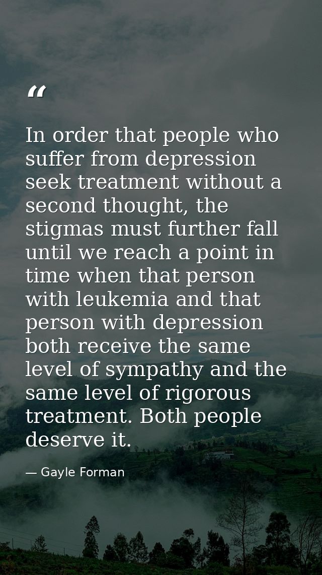 In order that people who suffer from depression seek treatment without a second thought, the stigmas must further fall u — Gayle Forman
