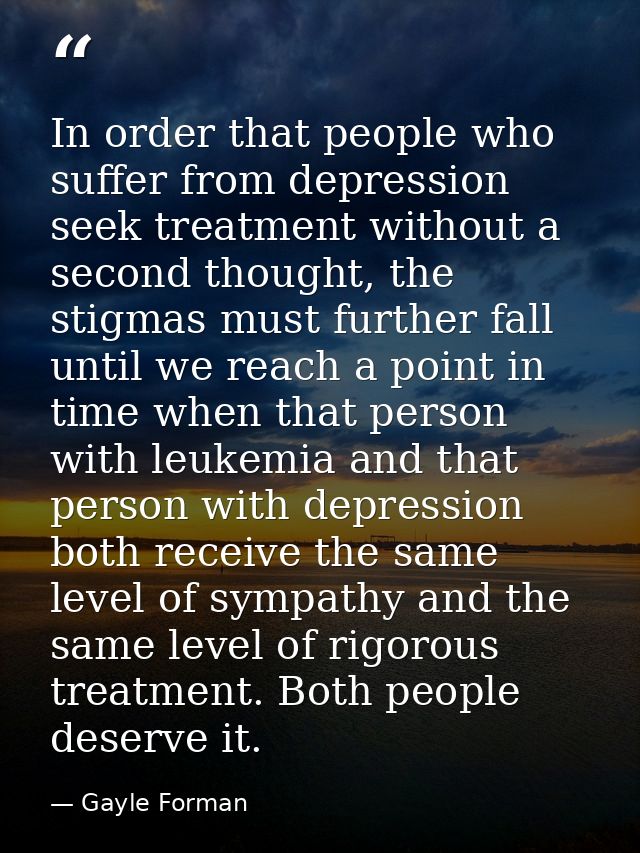 In order that people who suffer from depression seek treatment without a second thought, the stigmas must further fall u — Gayle Forman