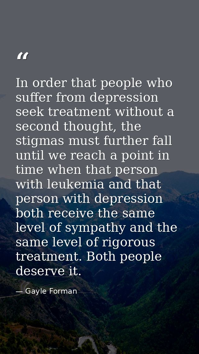 In order that people who suffer from depression seek treatment without a second thought, the stigmas must further fall u — Gayle Forman