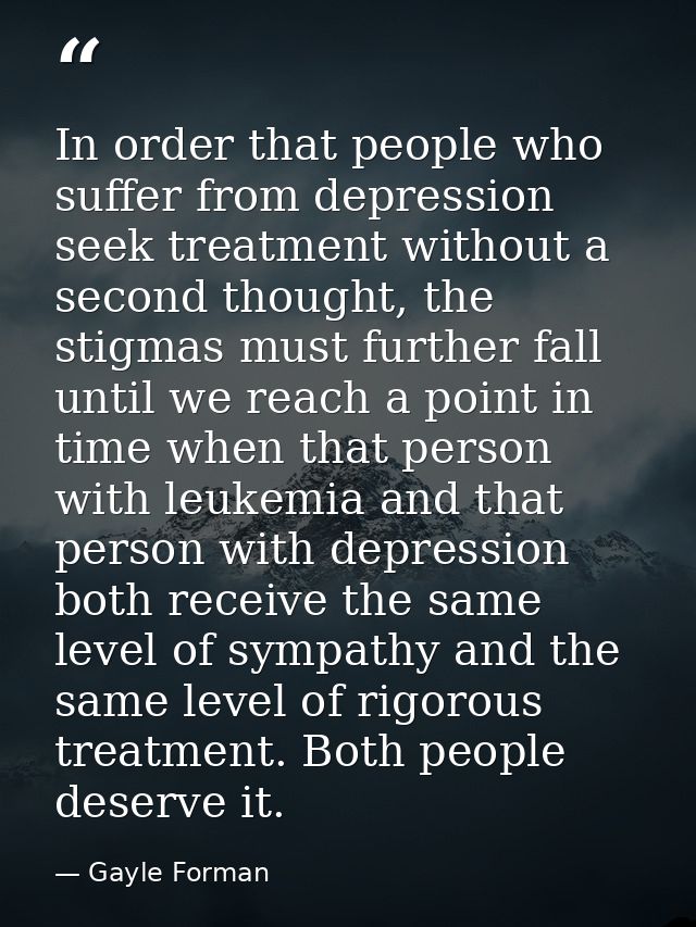 In order that people who suffer from depression seek treatment without a second thought, the stigmas must further fall u — Gayle Forman