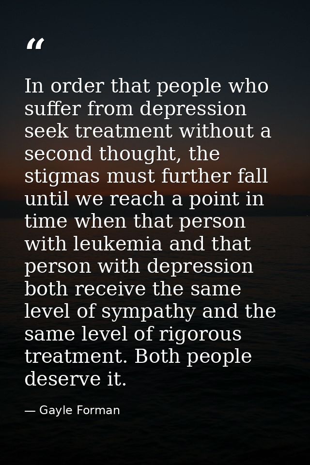 In order that people who suffer from depression seek treatment without a second thought, the stigmas must further fall u — Gayle Forman