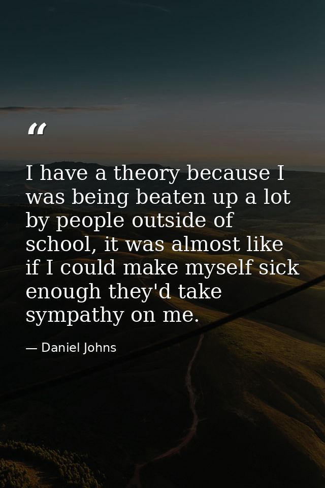 I have a theory because I was being beaten up a lot by people outside of school, it was almost like if I could make myse — Daniel Johns