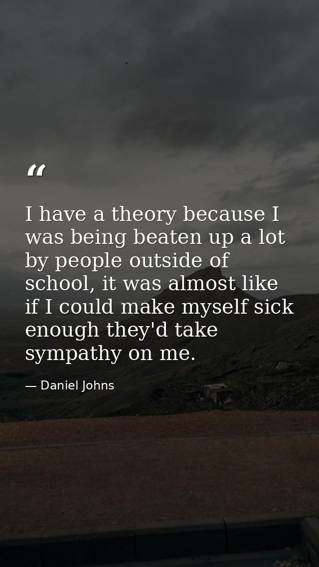 I have a theory because I was being beaten up a lot by people outside of school, it was almost like if I could make myse — Daniel Johns