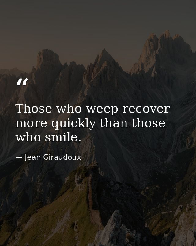 Those who weep recover more quickly than those who smile. — Jean Giraudoux