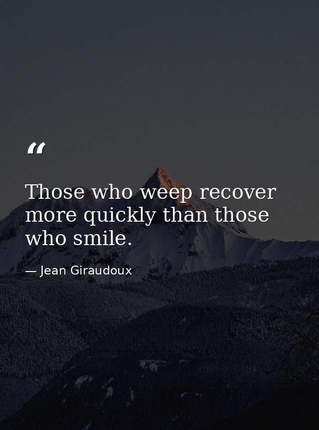 Those who weep recover more quickly than those who smile. — Jean Giraudoux
