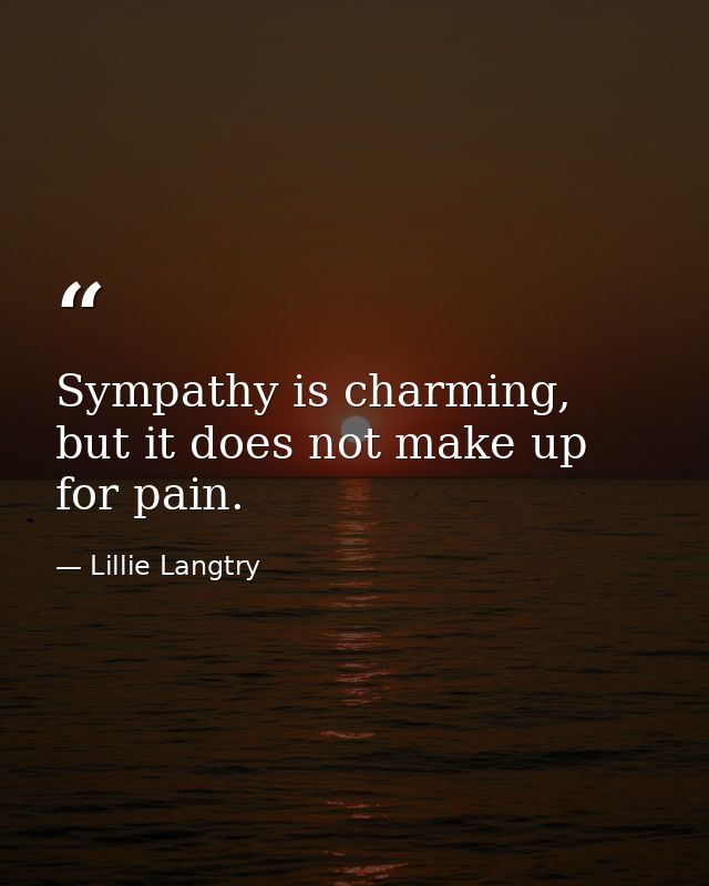 Sympathy is charming, but it does not make up for pain. — Lillie Langtry