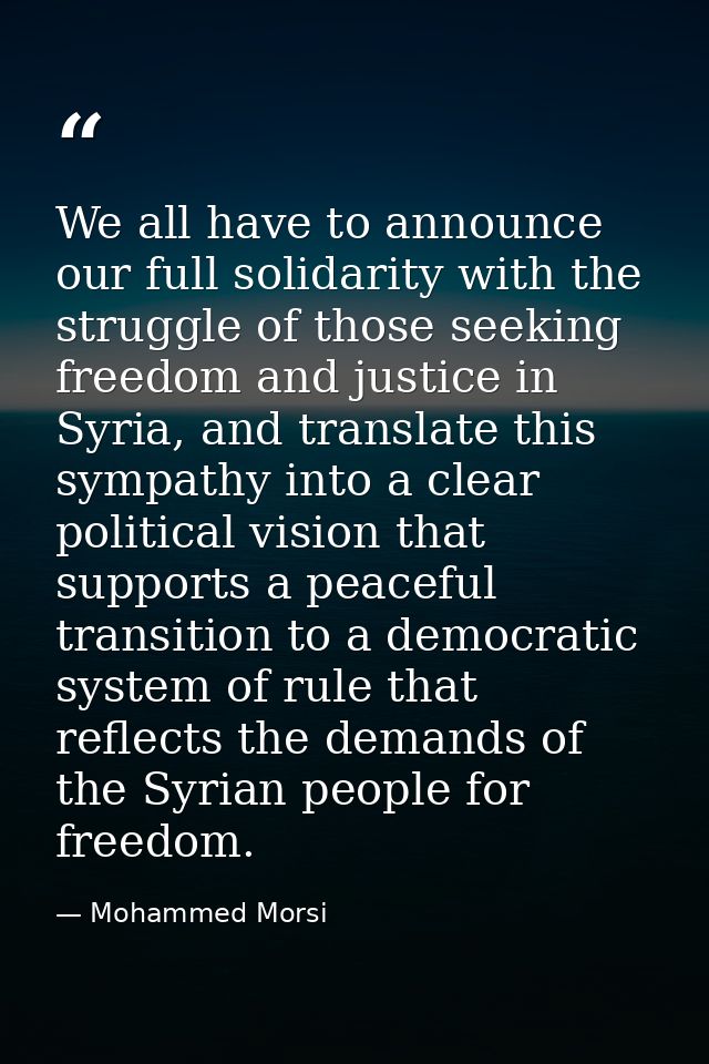 We all have to announce our full solidarity with the struggle of those seeking freedom and justice in Syria, and transla — Mohammed Morsi