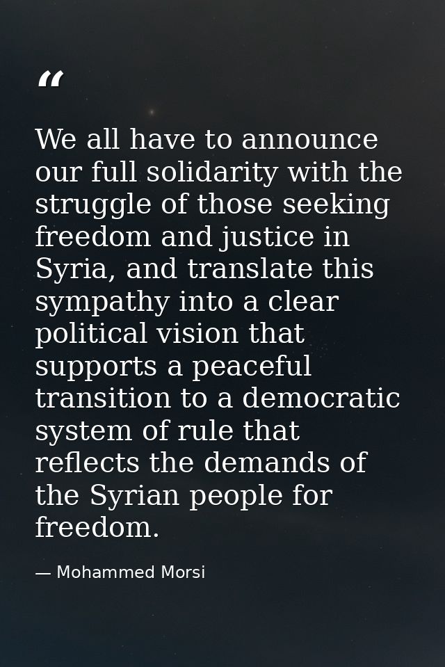 We all have to announce our full solidarity with the struggle of those seeking freedom and justice in Syria, and transla — Mohammed Morsi