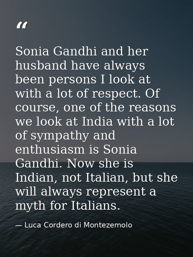 Sonia Gandhi and her husband have always been persons I look at with a lot of respect. Of course, one of the reasons we  — Luca Cordero di Montezemolo