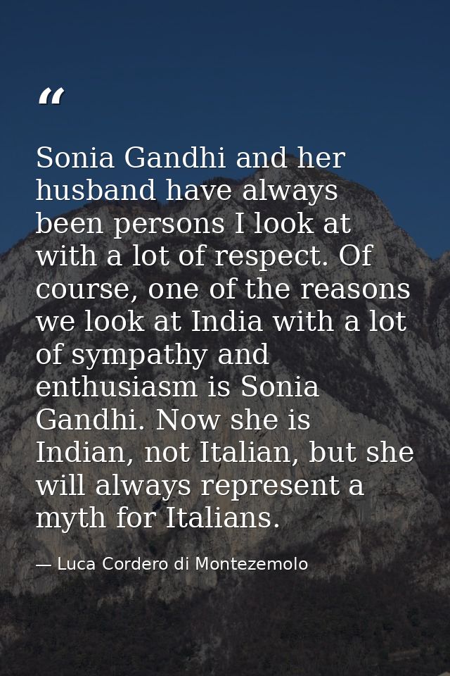 Sonia Gandhi and her husband have always been persons I look at with a lot of respect. Of course, one of the reasons we  — Luca Cordero di Montezemolo