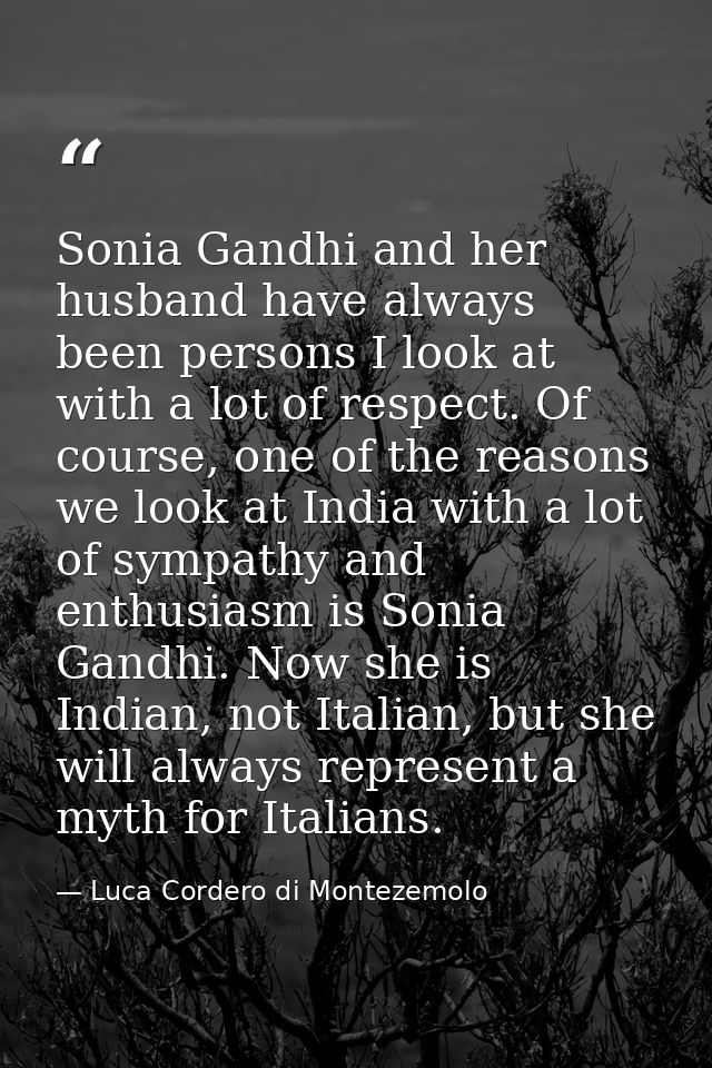 Sonia Gandhi and her husband have always been persons I look at with a lot of respect. Of course, one of the reasons we  — Luca Cordero di Montezemolo
