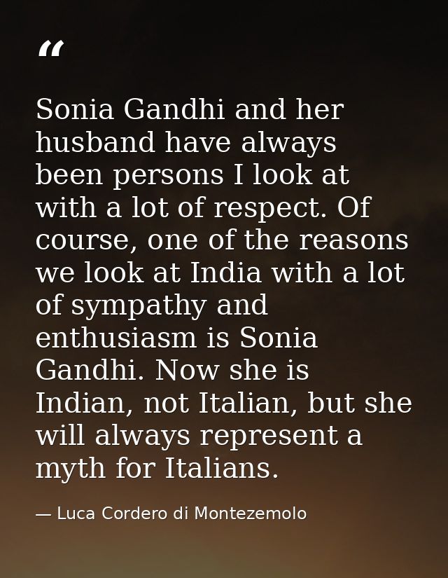 Sonia Gandhi and her husband have always been persons I look at with a lot of respect. Of course, one of the reasons we  — Luca Cordero di Montezemolo