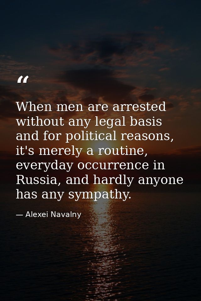 When men are arrested without any legal basis and for political reasons, it's merely a routine, everyday occurrence in R — Alexei Navalny