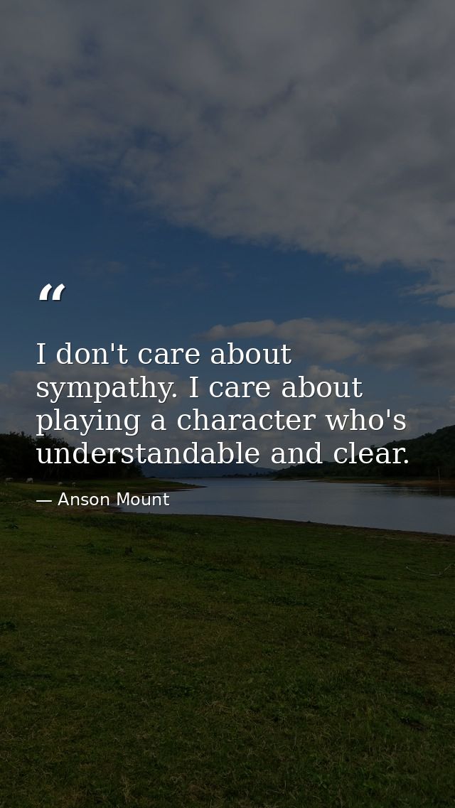I don't care about sympathy. I care about playing a character who's understandable and clear. — Anson Mount