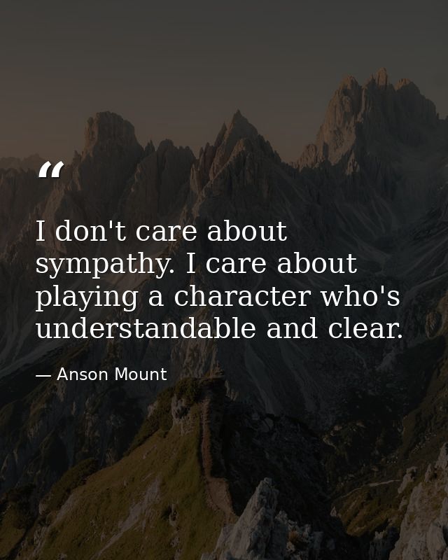 I don't care about sympathy. I care about playing a character who's understandable and clear. — Anson Mount