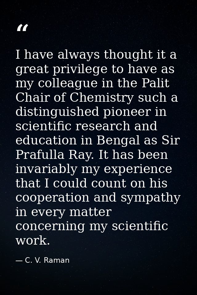 I have always thought it a great privilege to have as my colleague in the Palit Chair of Chemistry such a distinguished  — C. V. Raman