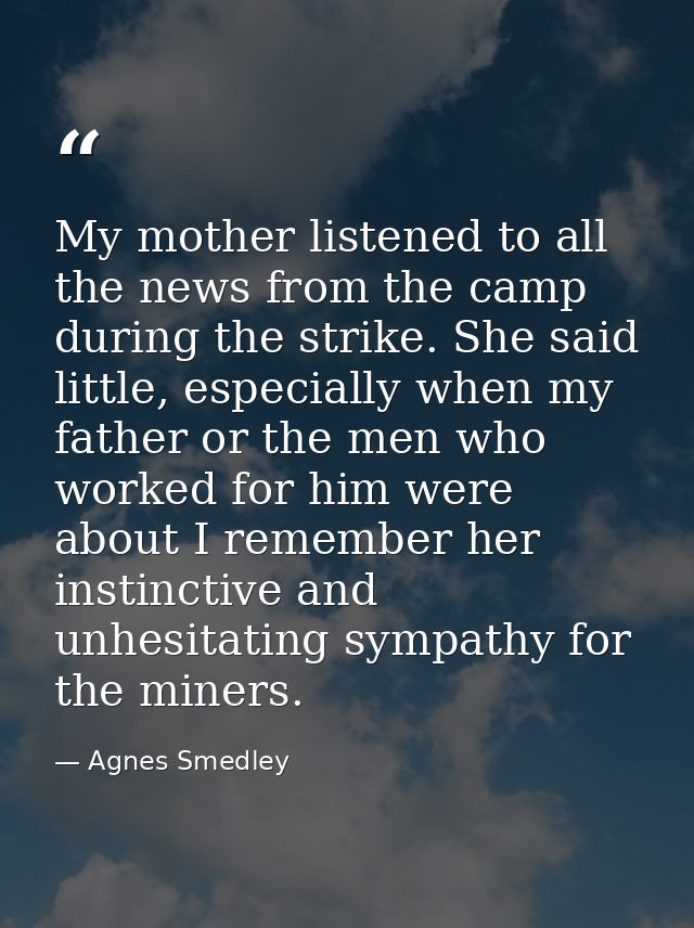 My mother listened to all the news from the camp during the strike. She said little, especially when my father or the me — Agnes Smedley