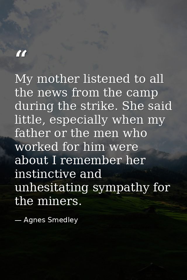 My mother listened to all the news from the camp during the strike. She said little, especially when my father or the me — Agnes Smedley